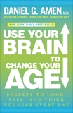 Use Your Brain to Change Your Age: Secrets to Look, Feel, and Think Younger Every Day, Amen, Daniel G.