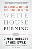 White House Burning: The Founding Fathers, Our National Debt, and Why It Matters to You, Kwak, James & Johnson, Simon