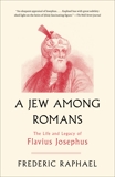 A Jew Among Romans: The Life and Legacy of Flavius Josephus, Raphael, Frederic