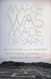 March Was Made of Yarn: Reflections on the Japanese Earthquake, Tsunami, and Nuclear Meltdown, 
