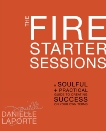 The Fire Starter Sessions: A Soulful + Practical Guide to Creating Success on Your Own Terms, Laporte, Danielle & LaPorte, Danielle