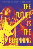 The Future Is the Beginning: The Words and Wisdom of Bob Marley, Marley, Bob