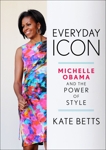 Everyday Icon: Michelle Obama and the Power of Style, Betts, Kate