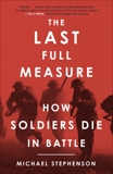 The Last Full Measure: How Soldiers Die in Battle, Stephenson, Michael