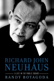 Richard John Neuhaus: A Life in the Public Square, Boyagoda, Randy