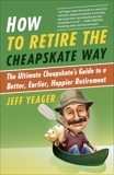 How to Retire the Cheapskate Way: The Ultimate Cheapskate's Guide to a Better, Earlier, Happier Retirement, Yeager, Jeff