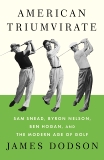 American Triumvirate: Sam Snead, Byron Nelson, Ben Hogan, and the Modern Age of Golf, Dodson, James