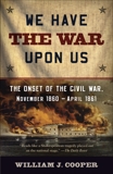 We Have the War Upon Us: The Onset of the Civil War, November 1860-April 1861, Cooper, William J.