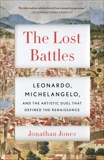 The Lost Battles: Leonardo, Michelangelo, and the Artistic Duel That Defined the Renaissance, Jones, Jonathan