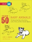 Draw 50 Baby Animals: The Step-by-Step Way to Draw Kittens, Lambs, Chicks, Puppies, and Other Adorable Offspring, Ames, Lee J. & Zak, Murray