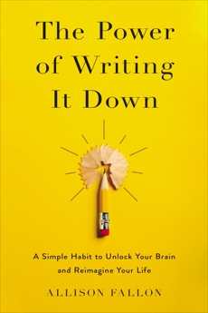 The Power of Writing It Down: A Simple Habit to Unlock Your Brain and Reimagine Your Life, Fallon, Allison