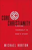 Core Christianity: Finding Yourself in God's Story, Horton, Michael