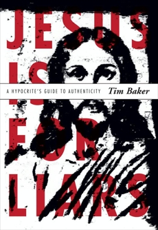Jesus is for Liars: A Hypocrite's Guide to Authenticity, Baker, Tim