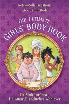 The Ultimate Girls' Body Book: Not-So-Silly Questions About Your Body, Larimore, MD, Walt & Wohlever, MD, Amaryllis Sánchez