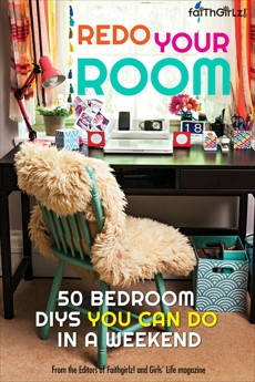 Redo Your Room: 50 Bedroom DIYs You Can Do in a Weekend, Girls' Life Magazine (COR) & Faithgirlz! (COR) & Editors of Faithgirlz! and Girls' Life Mag,