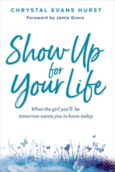 Show Up for Your Life: What the girl you’ll be tomorrow wants you to know today, Hurst, Chrystal Evans