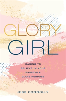 Glory Girl: Daring to Believe in Your Passion and God’s Purpose, Connolly, Jess