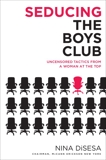 Seducing the Boys Club: Uncensored Tactics from a Woman at the Top, DiSesa, Nina