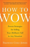 How to Wow: Proven Strategies for Presenting Your Ideas, Persuading Your Audience, and Perfecting Your Image, Jones, Frances Cole