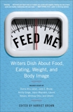 Feed Me!: Writers Dish About Food, Eating, Weight, and Body Image, Brown, Harriet