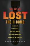 The Day We Lost the H-Bomb: Cold War, Hot Nukes, and the Worst Nuclear Weapons Disaster in History, Moran, Barbara