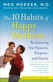 The 10 Habits of Happy Mothers: Reclaiming Our Passion, Purpose, and Sanity, Meeker, Meg