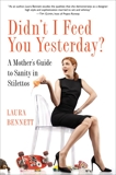 Didn't I Feed You Yesterday?: A Mother's Guide to Sanity in Stilettos, Bennett, Laura