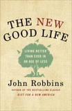 The New Good Life: Living Better Than Ever in an Age of Less, Robbins, John