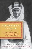 Guerrilla Leader: T. E. Lawrence and the Arab Revolt, Schneider, James