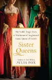 Sister Queens: The Noble, Tragic Lives of Katherine of Aragon and Juana, Queen of Castile, Fox, Julia