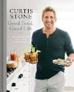 Good Food, Good Life: 130 Simple Recipes You'll Love to Make and Eat: A Cookbook, Stone, Curtis