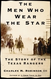 The Men Who Wear the Star: The Story of the Texas Rangers, Robinson, Charles M.