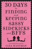 30 Days to Finding and Keeping Sassy Sidekicks and BFFs: A Friendship Field Guide, Hantman, Clea