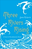 Three Rivers Rising: A Novel of the Johnstown Flood, Richards, Jame