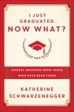 I Just Graduated ... Now What?: Honest Answers from Those Who Have Been There, Schwarzenegger, Katherine