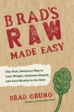 Brad's Raw Made Easy: The Fast, Delicious Way to Lose Weight, Optimize Health, and Live Mostly in the Raw, Gruno, Brad