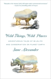 Wild Things, Wild Places: Adventurous Tales of Wildlife and Conservation on Planet Earth, Alexander, Jane