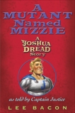 A Mutant Named Mizzie: A Joshua Dread Story, as Told by Captain Justice, Bacon, Lee