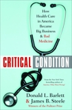 Critical Condition: How Health Care in America Became Big Business--and Bad Medicine, Barlett, Donald L. & Steele, James B.