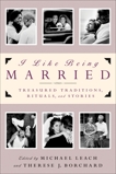 I Like Being Married: Treasured Traditions, Rituals, and Stories, Leach, Michael & Borchard, Therese J.