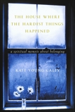 The House Where the Hardest Things Happened: A Memoir About Belonging, Caley, Kate Young