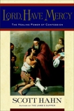 Lord, Have Mercy: The Healing Power of Confession, Hahn, Scott