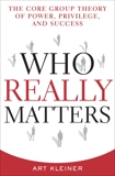 Who Really Matters: The Core Group Theory of Power, Privilege, and Success, Kleiner, Art