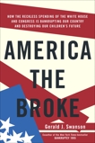 America the Broke: How the Reckless Spending of The White House and Congress are Bankrupting Our Country and Destroying Our Children's Future, Swanson, Gerald J.
