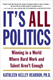 It's All Politics: WINNING IN A WORLD WHERE HARD WORK AND TALENT AREN'T ENOUGH, Reardon, Kathleen Kelly