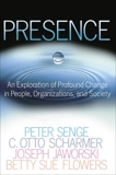 Presence: An Exploration of Profound Change in People, Organizations, and Society, Senge, Peter M. & Scharmer, C. Otto & Jaworski, Joseph & Flowers, Betty Sue