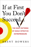 If at First You Don't Succeed...: The Eight Patterns of Highly Effective Entrepreneurs, Bowers, Brent