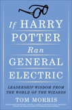 If Harry Potter Ran General Electric: Leadership Wisdom from the World of the Wizards, Morris, Tom