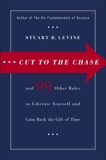 Cut to the Chase: and 99 Other Rules to Liberate Yourself and Gain Back the Gift of Time, Levine, Stuart R.