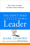 You Don't Need a Title to Be a Leader: How Anyone, Anywhere, Can Make a Positive Difference, Sanborn, Mark